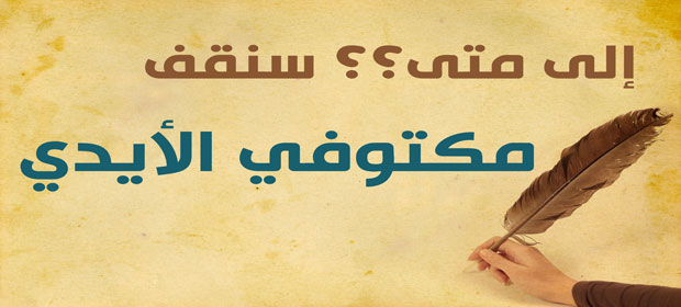 إلى متى سنقف مكتوفي الأيدي